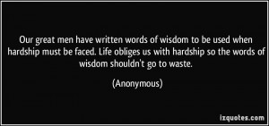 ... hardship so the words of wisdom shouldn't go to waste. - Anonymous