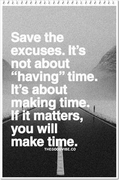 ... time. It's about making time. If it matters, you will make time.