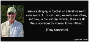... are all these incursions by women. It's our Alamo. - Tony Kornheiser