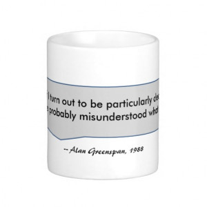 Alan Greenspan Quote you misunderstood clearly Mugs