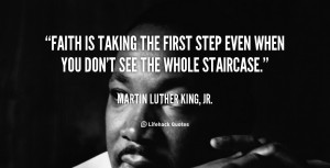 Quotes of Martin Luther King Jr Take the first. step in faith. You don ...