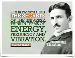 ... in terms of energy, frequency and vibration. Quote by Nikola Tesla
