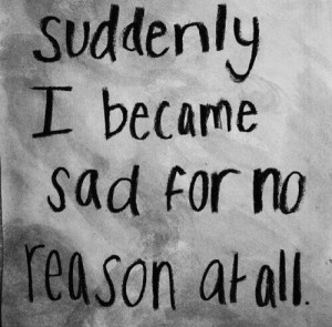 Feeling Sad For No Reason Quotes Sad for no reason.