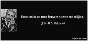 There can be no truce between science and religion. - John B. S ...