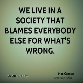 Max Cannon - We live in a society that blames everybody else for what ...