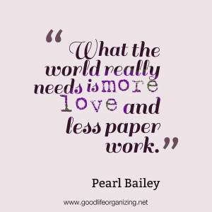 ... the world really needs is more love and less paper work pearl bailey