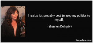 ... it's probably best to keep my politics to myself. - Shannen Doherty