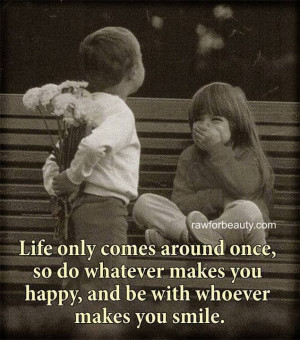 once, so do whatever makes you happy, and be with whoever makes you ...