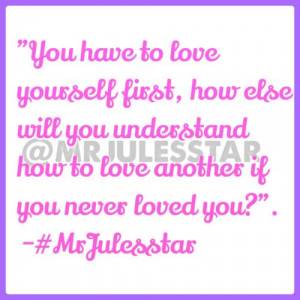 You have to love yourself first, how else will you understand how to ...