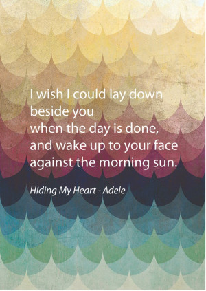 wish I could lay down beside you when the day is done, and wake up ...