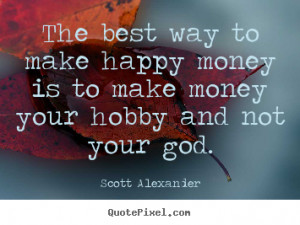 ... way to make happy money is to make money your.. - Inspirational quotes