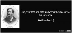 ... of a man's power is the measure of his surrender. - William Booth
