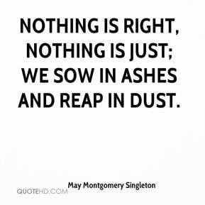 May Montgomery Singleton - Nothing is right, nothing is just; We sow ...