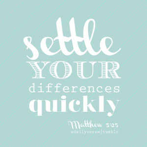 Settle your differences quickly quickly … —Matthew 5:25