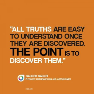 All truths are easy to understand once they are discovered. The point ...