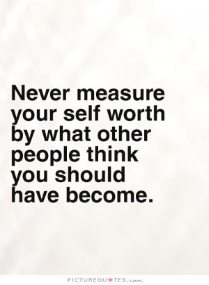 Never measure your self worth by what other people think you should ...
