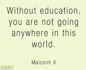 ... in this world.” -Malcolm X More education-related quotes here