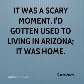 It was a scary moment. I'd gotten used to living in Arizona; it was ...