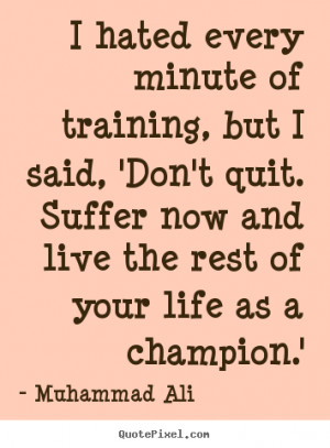 Muhammad Ali Quotes I Hated Every Minute Of Training i hated every ...