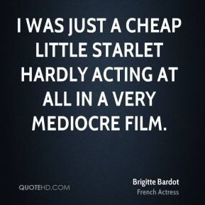 Brigitte Bardot - I was just a cheap little starlet hardly acting at ...