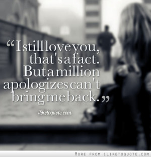 still love you, that's a fact. But a million apologizes can't bring ...