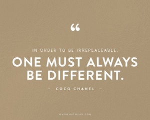 in order to be irreplaceable one must always be different coco chanel ...