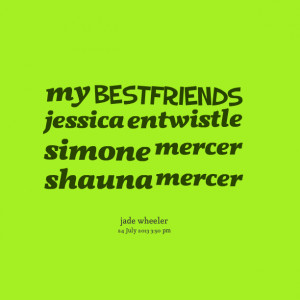 Quotes Picture: my bestfriends jessica entwistle simone mercer shauna ...