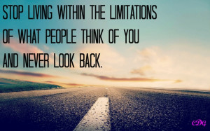 ... the limitations of what people think of you and never look back