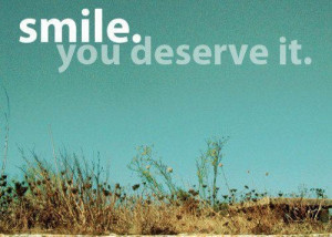 smile. you deserve it.