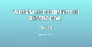 An essential aspect of creativity is not being afraid to fail.”