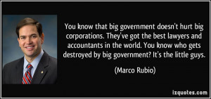 You know that big government doesn't hurt big corporations. They've ...