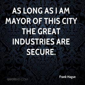 Frank Hague - As long as I am mayor of this city the great industries ...