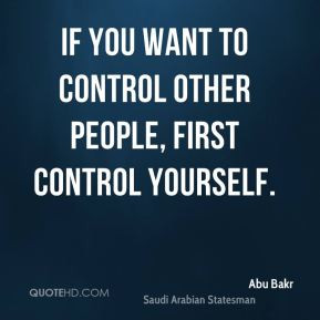 ... Bakr - If you want to control other people, first control yourself