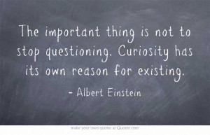 ... is not to stop questioning. Curiosity has its own reason for existing