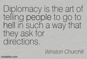Diplomacy Is The Art Of Telling People To Go To Hell In Such A Way ...