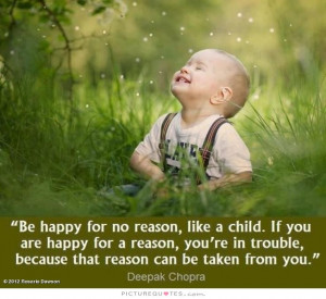 happy for no reason, like a child. If you are happy for a reason, you ...