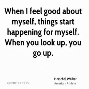 ... feel good about myself, things start happening for myself. When
