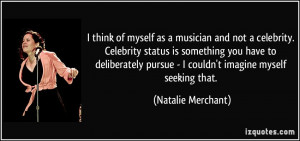 think of myself as a musician and not a celebrity. Celebrity status ...