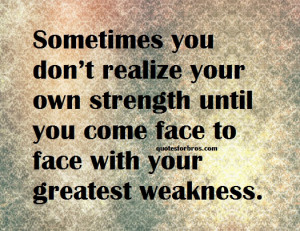 ... the end, some of your greatest pains become your greatest strength