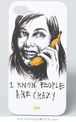 know people are crazy Picture Quote #1