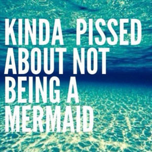 kinda pissed about not being a mermaid quote smashleybell blog