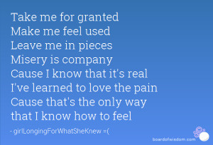 Take me for granted Make me feel used Leave me in pieces Misery is ...