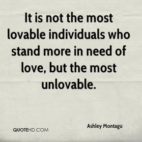 Ashley Montagu - It is not the most lovable individuals who stand more ...