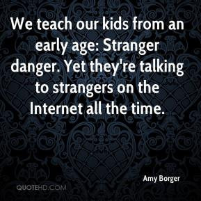 ... Stranger danger. Yet they're talking to strangers on the Internet all