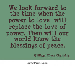 Quotes about love - We look forward to the time when the power to love ...