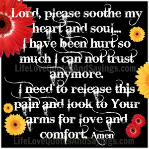 Lord, please soothe my heart and soul... I have been hurt so much I ...