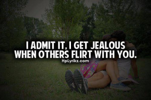 admit it, I get jealous when others flirt with you.