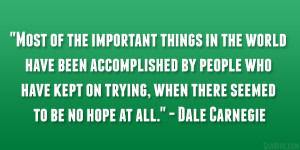 ... trying, when there seemed to be no hope at all.” – Dale Carnegie