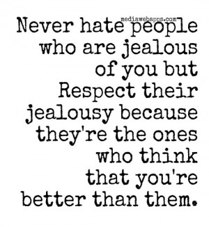 Never hate people who are jealous of you but respect their jealousy ...