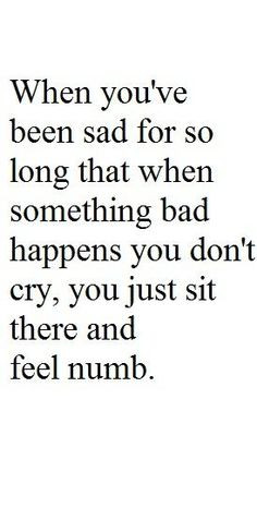 ... Something Bad Happens You Don't Cry, You Just Sit There & Feel Numb